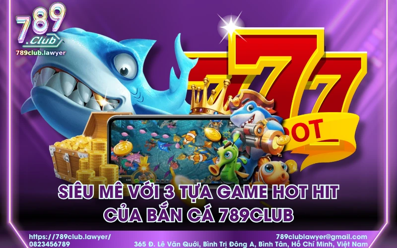 Siêu mê với 3 tựa game hot hit của bắn cá 789Club