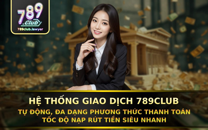 He thong giao dich cua 789Club duoc xay dung voi cong nghe hien dai, tu dong hoan toan 100%, bao mat tuyet doi, da dang phuong thuc thanh toan va toc do nap rut tien sieu nhanh